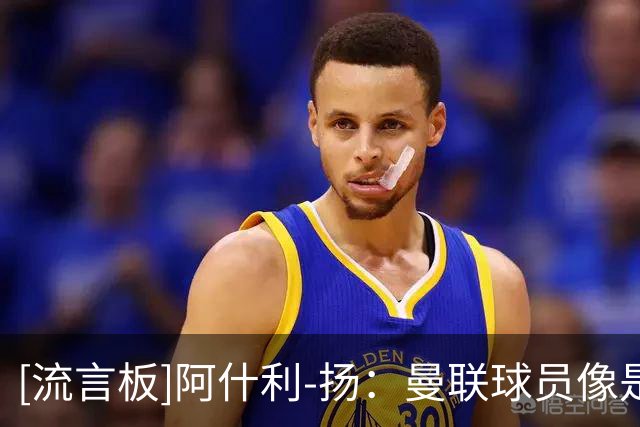 [流言板]阿什利-扬：曼联球员像是已放弃了，球员各自为战没拼抢意志